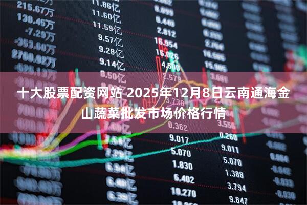 十大股票配资网站 2025年12月8日云南通海金山蔬菜批发市场价格行情