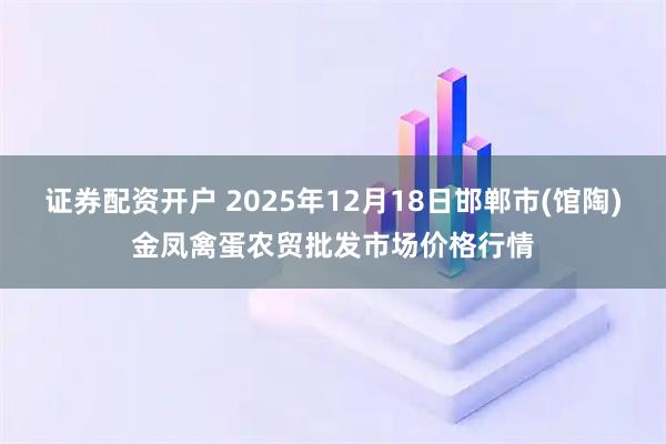 证券配资开户 2025年12月18日邯郸市(馆陶)金凤禽蛋农贸批发市场价格行情