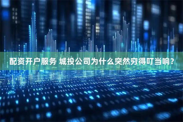 配资开户服务 城投公司为什么突然穷得叮当响？