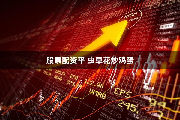 股票配资平 虫草花炒鸡蛋